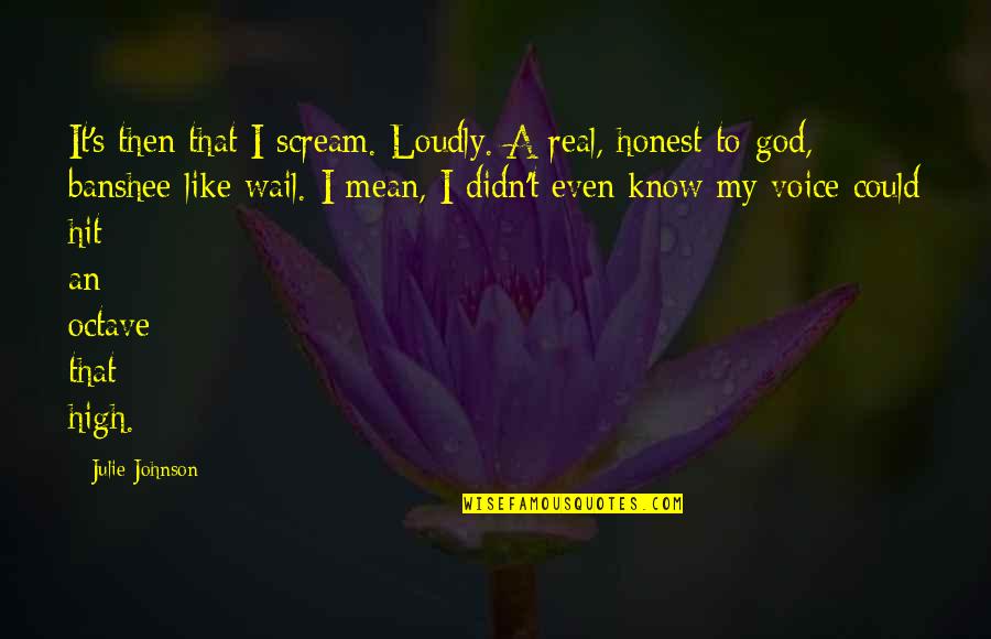 Real God Quotes By Julie Johnson: It's then that I scream. Loudly. A real, Real God Quotes By Julie Johnson: It's then that I scream. Loudly. A real,