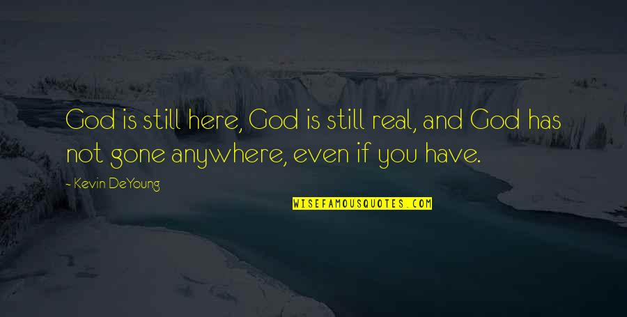 Real God Quotes By Kevin DeYoung: God is still here, God is still real, Real God Quotes By Kevin DeYoung: God is still here, God is still real,