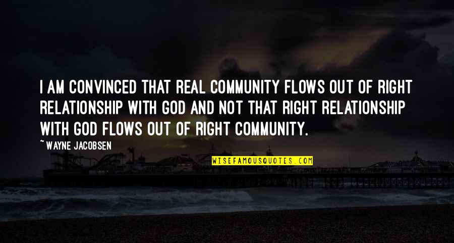 Real God Quotes By Wayne Jacobsen: I am convinced that real community flows out Real God Quotes By Wayne Jacobsen: I am convinced that real community flows out