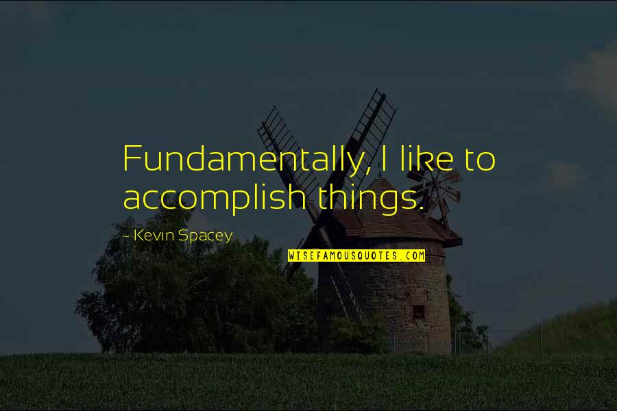 Real Good Morning Quotes By Kevin Spacey: Fundamentally, I like to accomplish things.