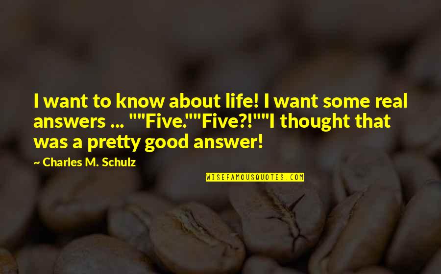 Real Good Quotes By Charles M. Schulz: I want to know about life! I want