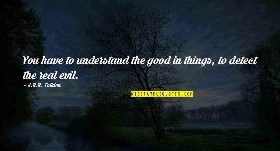 Real Good Quotes By J.R.R. Tolkien: You have to understand the good in things,