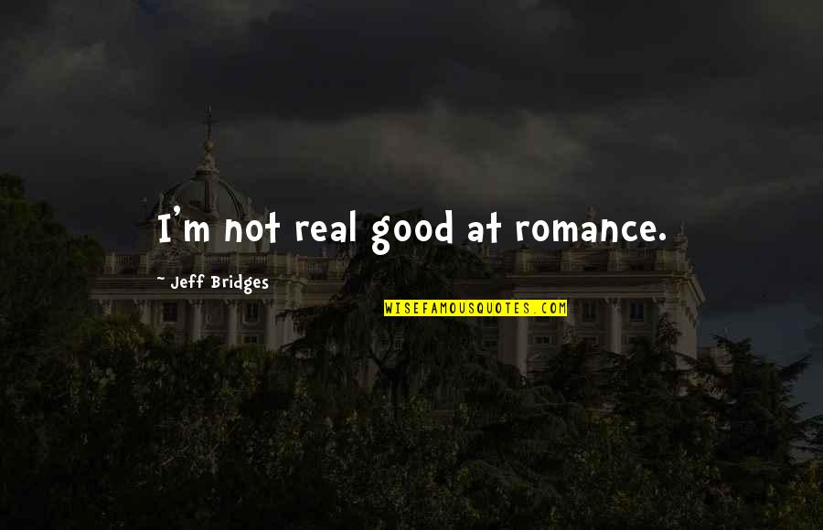 Real Good Quotes By Jeff Bridges: I'm not real good at romance.