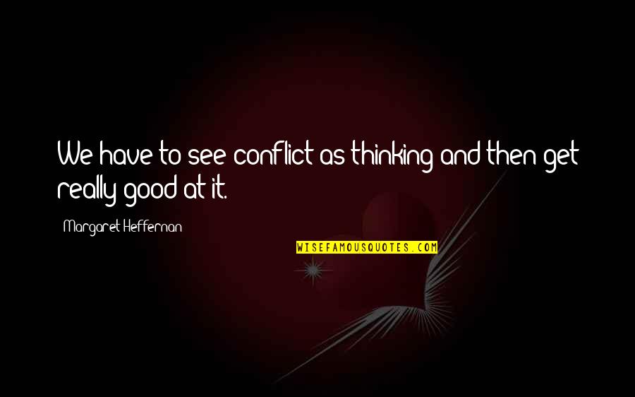 Real Good Quotes By Margaret Heffernan: We have to see conflict as thinking and