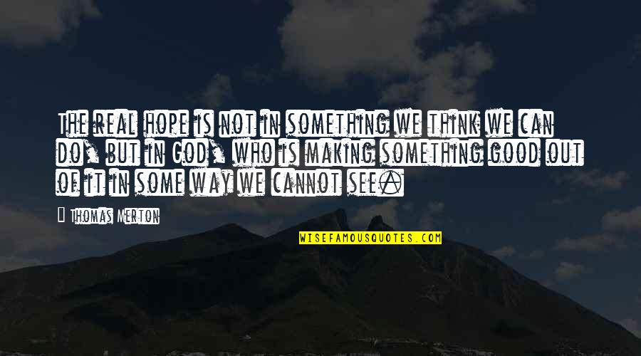 Real Good Quotes By Thomas Merton: The real hope is not in something we