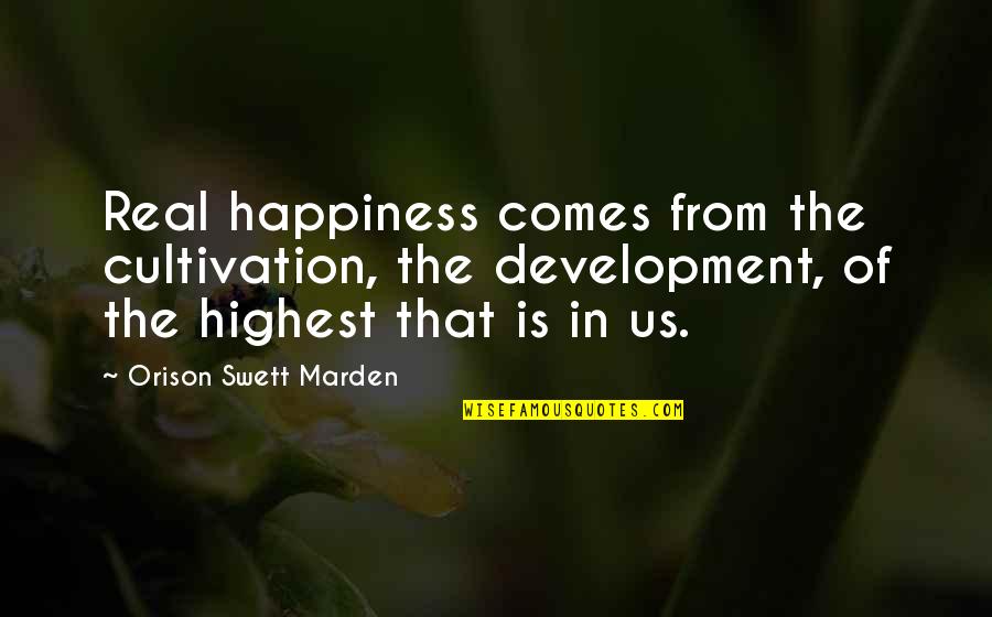 Real Happiness Is Quotes By Orison Swett Marden: Real happiness comes from the cultivation, the development,