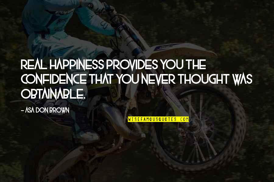 Real Happiness Quotes By Asa Don Brown: Real happiness provides you the confidence that you