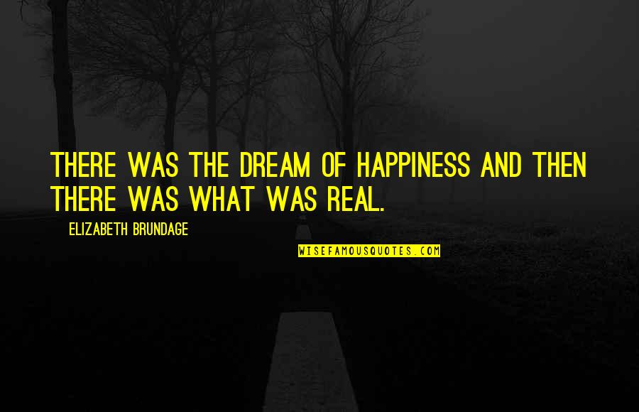 Real Happiness Quotes By Elizabeth Brundage: There was the dream of happiness and then