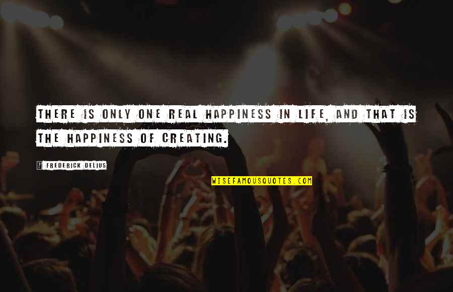 Real Happiness Quotes By Frederick Delius: There is only one real happiness in life,