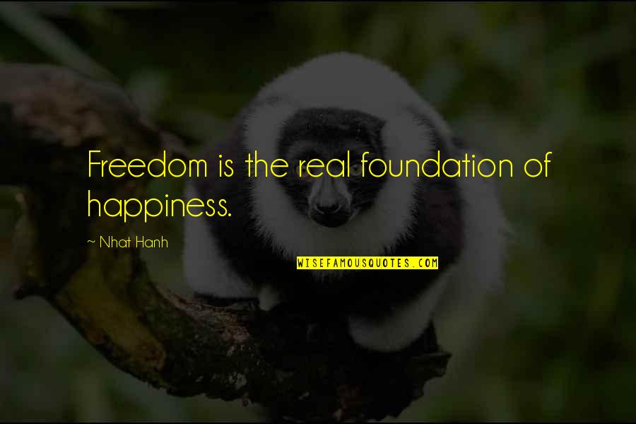 Real Happiness Quotes By Nhat Hanh: Freedom is the real foundation of happiness.