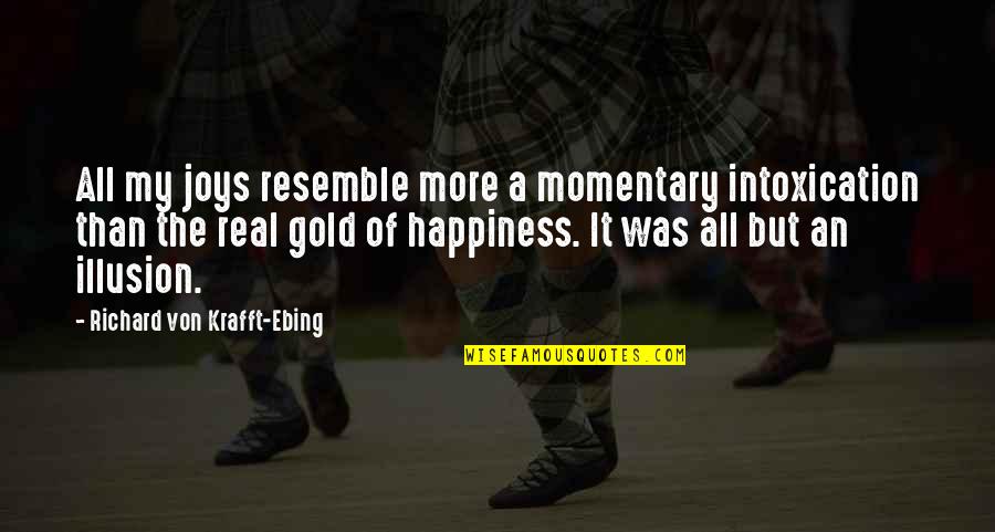 Real Happiness Quotes By Richard Von Krafft-Ebing: All my joys resemble more a momentary intoxication