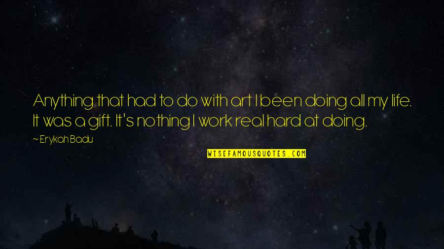 Real Hard Work Quotes By Erykah Badu: Anything that had to do with art I