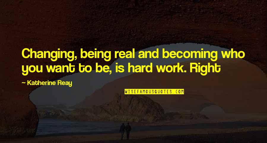 Real Hard Work Quotes By Katherine Reay: Changing, being real and becoming who you want