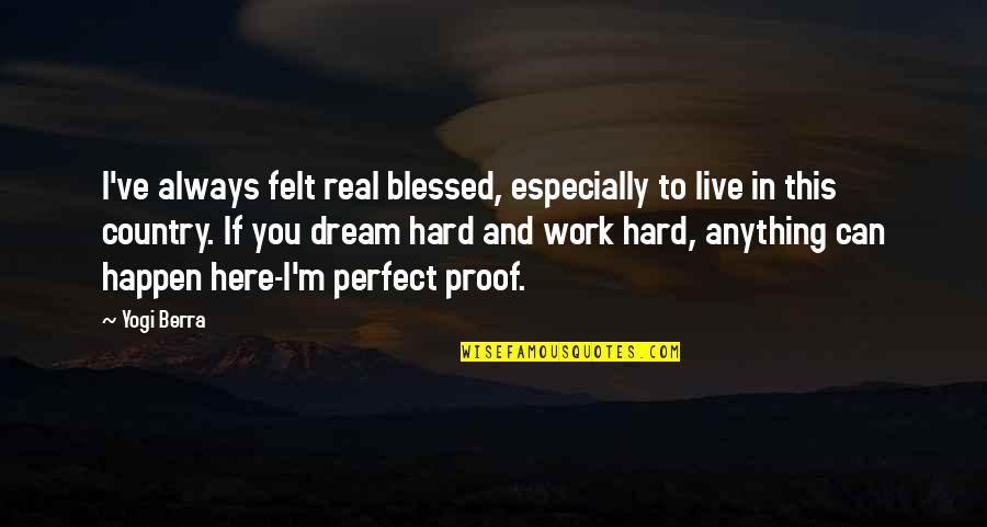 Real Hard Work Quotes By Yogi Berra: I've always felt real blessed, especially to live