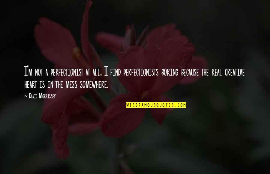 Real Heart Quotes By David Morrissey: I'm not a perfectionist at all. I find Real Heart Quotes By David Morrissey: I'm not a perfectionist at all. I find