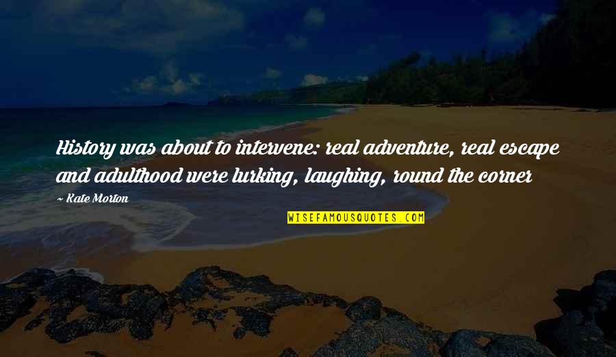 Real History Quotes By Kate Morton: History was about to intervene: real adventure, real