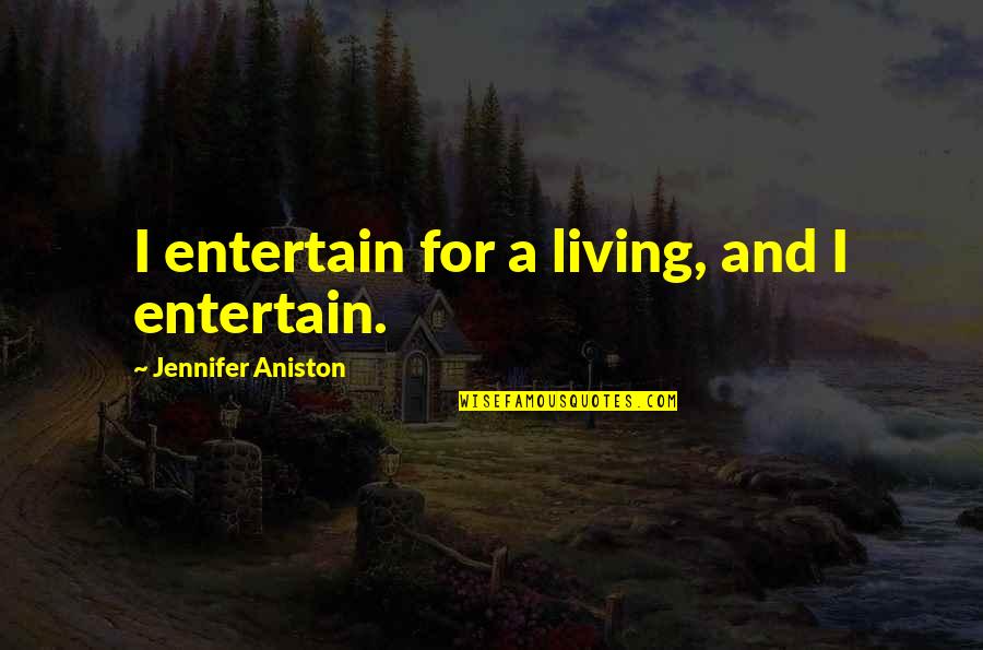 Real Homie Quotes By Jennifer Aniston: I entertain for a living, and I entertain.