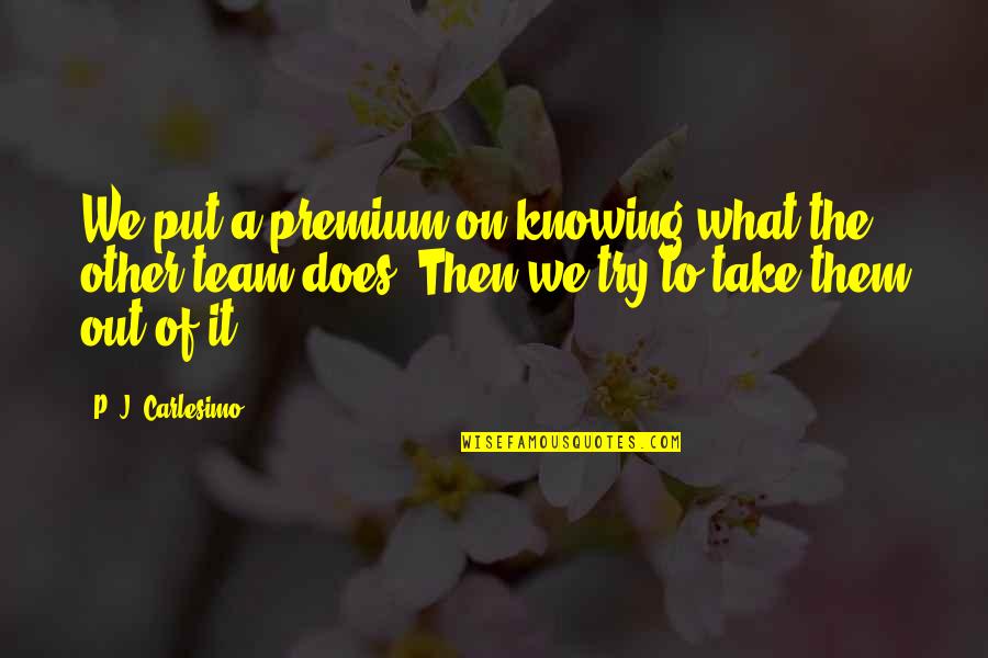 Real Housewives Of Miami Quotes By P. J. Carlesimo: We put a premium on knowing what the Real Housewives Of Miami Quotes By P. J. Carlesimo: We put a premium on knowing what the