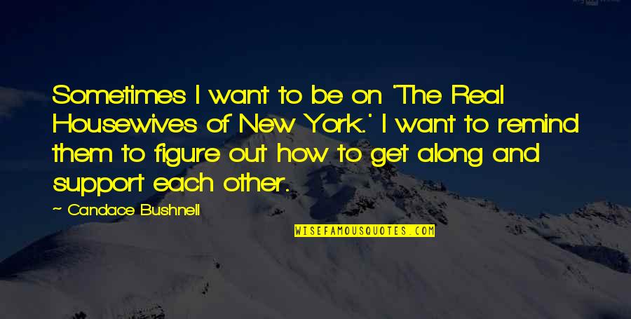 Real Housewives Of New York Quotes By Candace Bushnell: Sometimes I want to be on 'The Real Real Housewives Of New York Quotes By Candace Bushnell: Sometimes I want to be on 'The Real