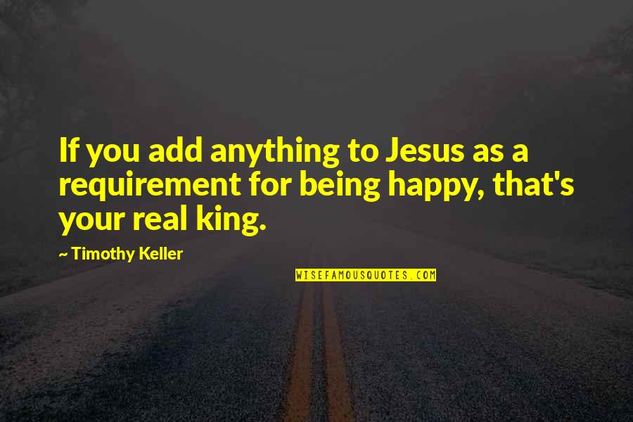 Real Kings Quotes By Timothy Keller: If you add anything to Jesus as a