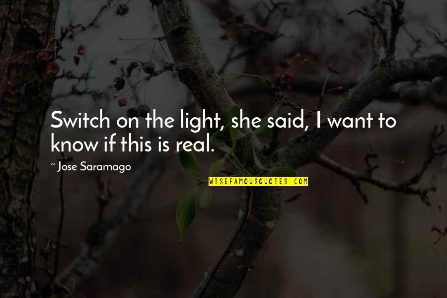 Real Know Real Quotes By Jose Saramago: Switch on the light, she said, I want