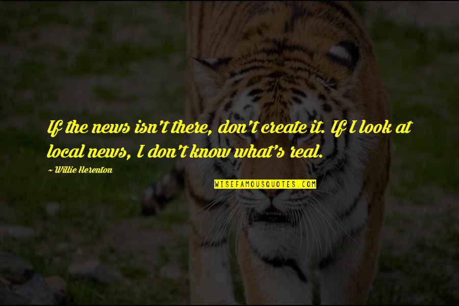 Real Know Real Quotes By Willie Herenton: If the news isn't there, don't create it.
