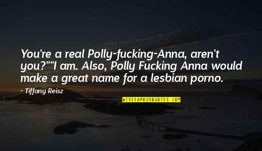 Real Lesbian Quotes By Tiffany Reisz: You're a real Polly-fucking-Anna, aren't you?""I am. Also,
