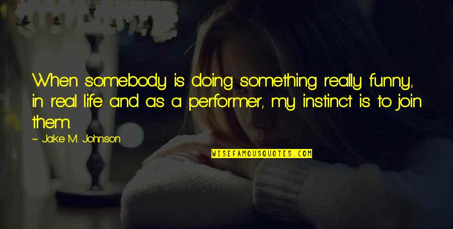 Real Life And Funny Quotes By Jake M. Johnson: When somebody is doing something really funny, in