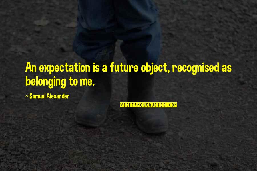 Real Life And Funny Quotes By Samuel Alexander: An expectation is a future object, recognised as