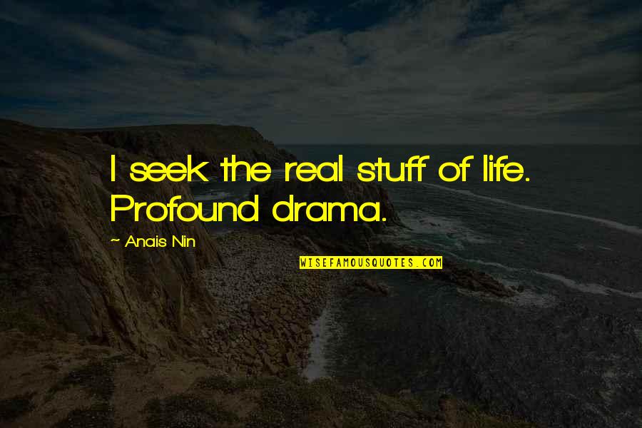 Real Life Drama Quotes By Anais Nin: I seek the real stuff of life. Profound