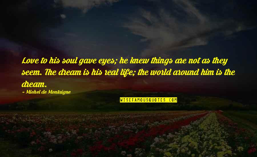 Real Life Dream Quotes By Michel De Montaigne: Love to his soul gave eyes; he knew