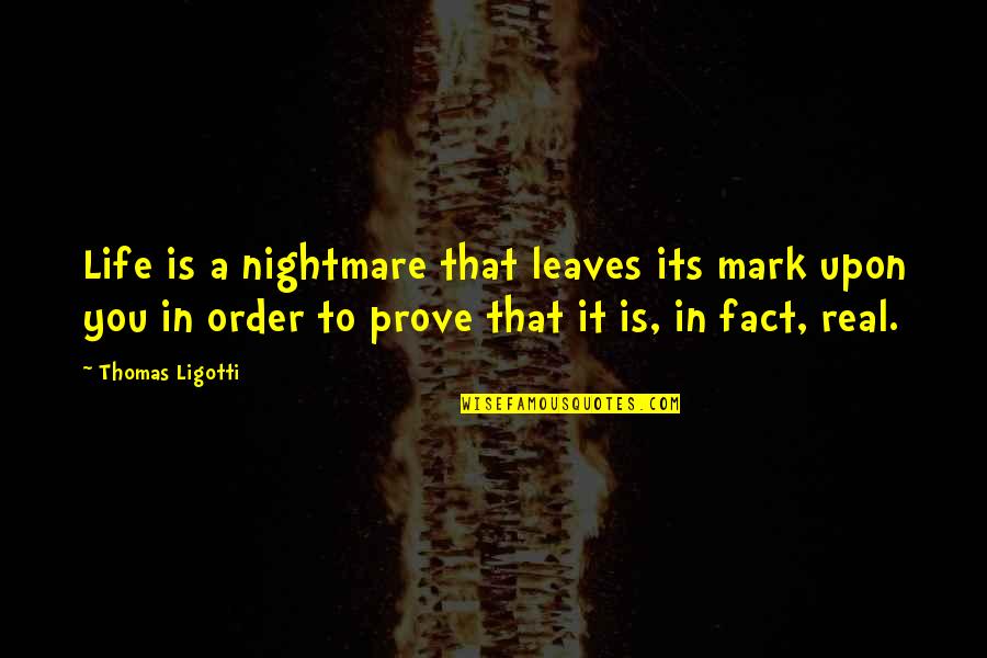 Real Life Fact Quotes By Thomas Ligotti: Life is a nightmare that leaves its mark