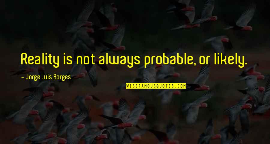 Real Life Facts Quotes By Jorge Luis Borges: Reality is not always probable, or likely.