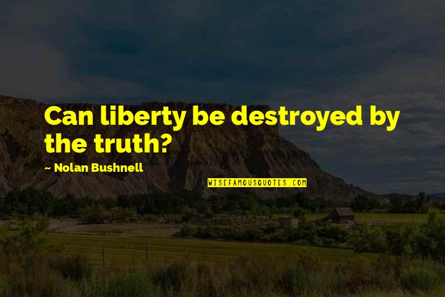 Real Life Hip Hop Quotes By Nolan Bushnell: Can liberty be destroyed by the truth?