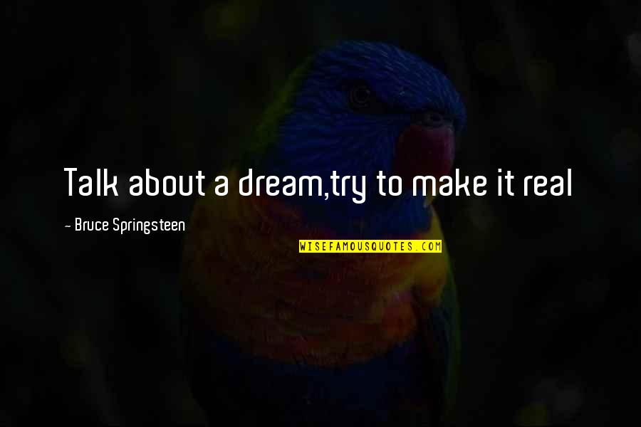 Real Life Inspirational Quotes By Bruce Springsteen: Talk about a dream,try to make it real Real Life Inspirational Quotes By Bruce Springsteen: Talk about a dream,try to make it real