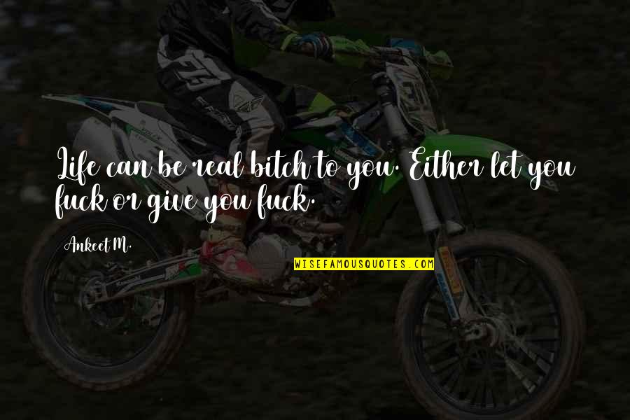 Real Life Lessons Quotes By Ankeet M.: Life can be real bitch to you. Either