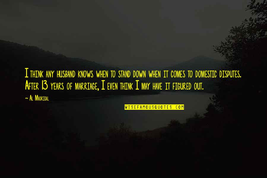 Real Life Monsters Quotes By Al Madrigal: I think any husband knows when to stand