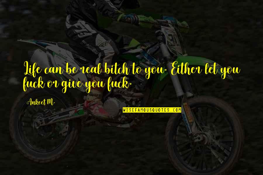 Real Life Quotes By Ankeet M.: Life can be real bitch to you. Either