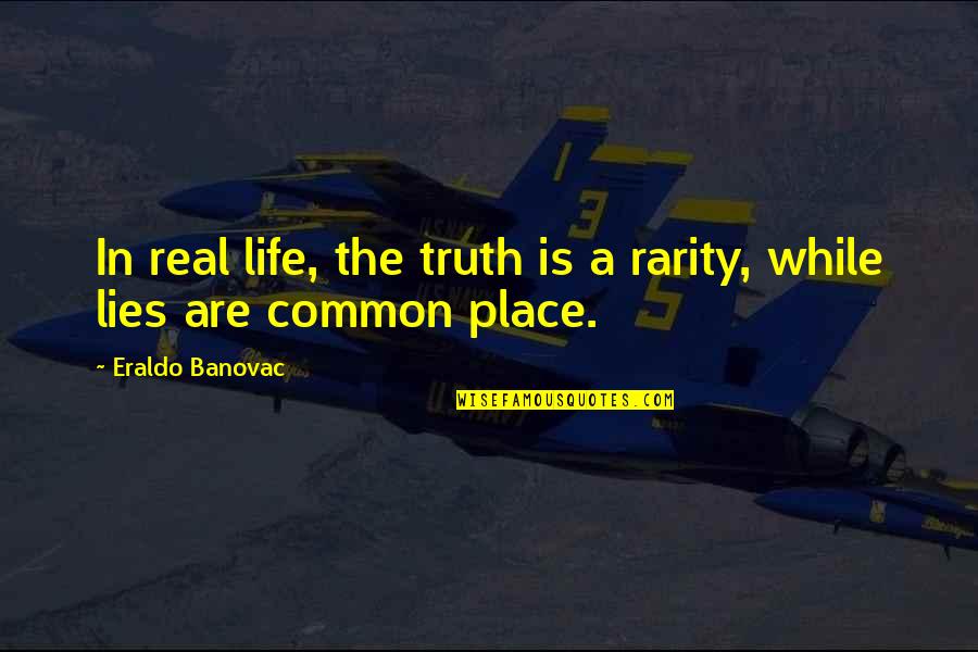 Real Life Quotes Quotes By Eraldo Banovac: In real life, the truth is a rarity,