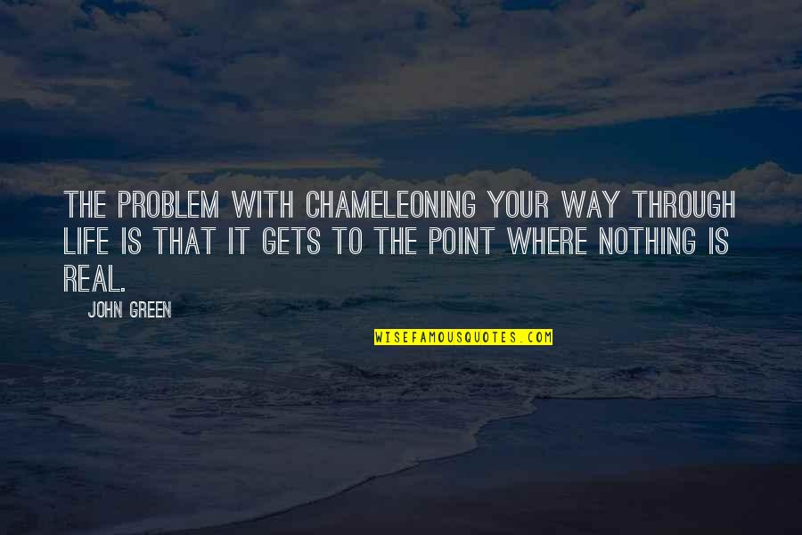 Real Life Quotes Quotes By John Green: The problem with chameleoning your way through life