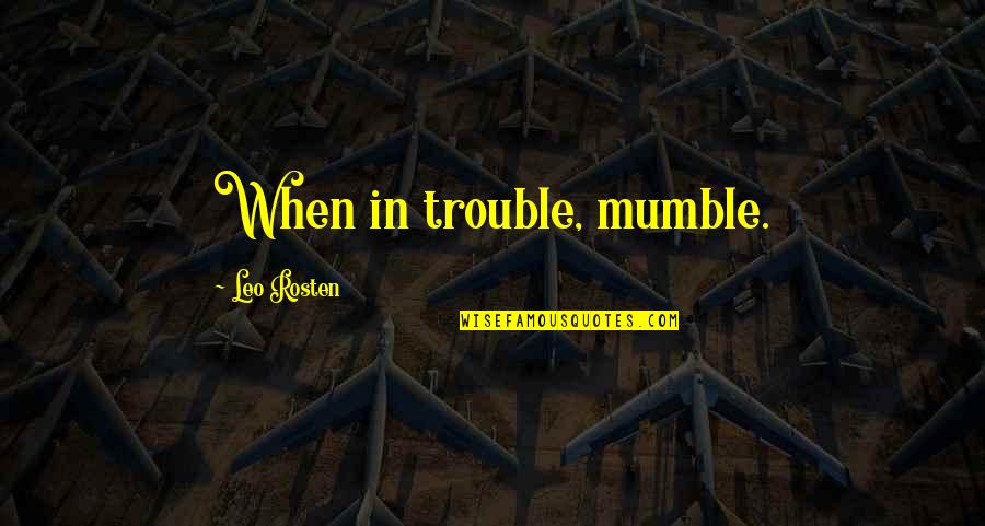 Real Life Situations Quotes By Leo Rosten: When in trouble, mumble.