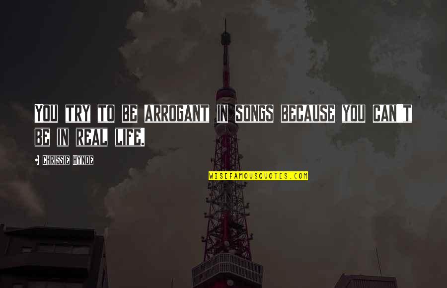 Real Life Song Quotes By Chrissie Hynde: You try to be arrogant in songs because