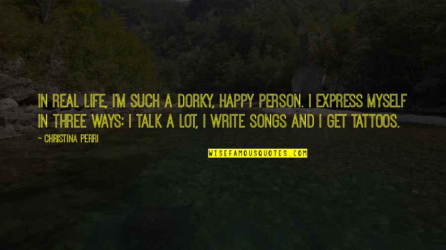 Real Life Song Quotes By Christina Perri: In real life, I'm such a dorky, happy