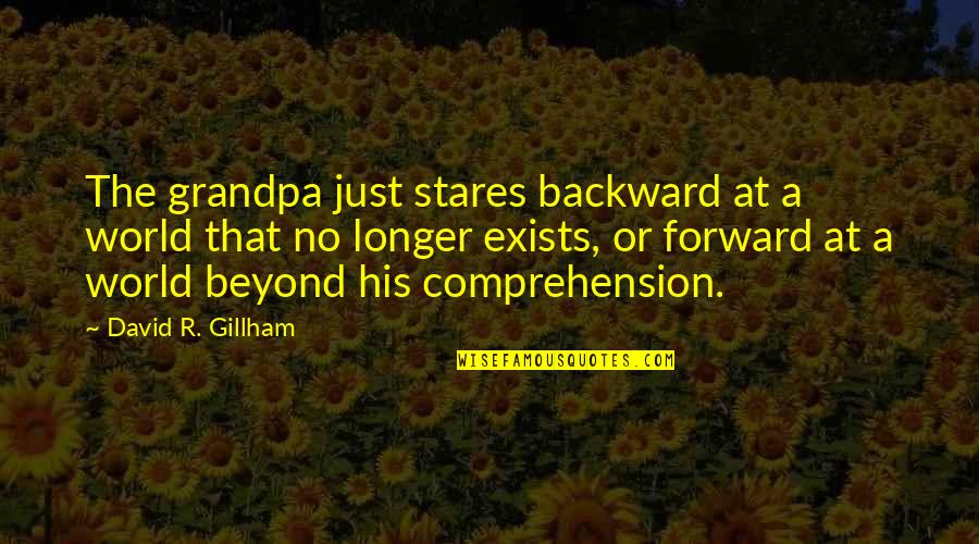 Real Life Status Quotes By David R. Gillham: The grandpa just stares backward at a world