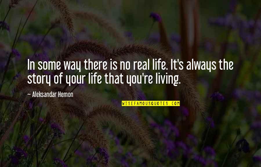 Real Life Stories Quotes By Aleksandar Hemon: In some way there is no real life.