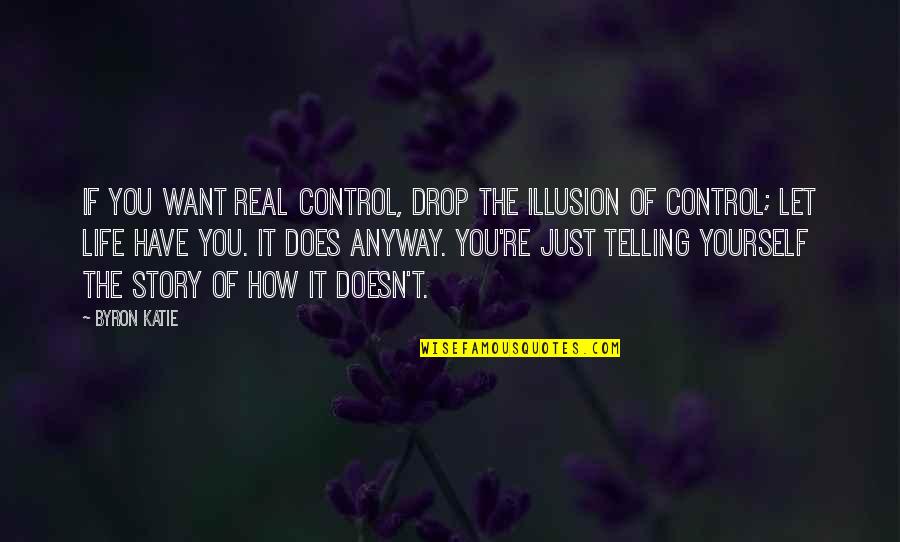 Real Life Story Quotes By Byron Katie: If you want real control, drop the illusion