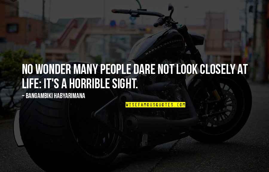 Real Life Struggle Life Quotes By Bangambiki Habyarimana: No wonder many people dare not look closely Real Life Struggle Life Quotes By Bangambiki Habyarimana: No wonder many people dare not look closely