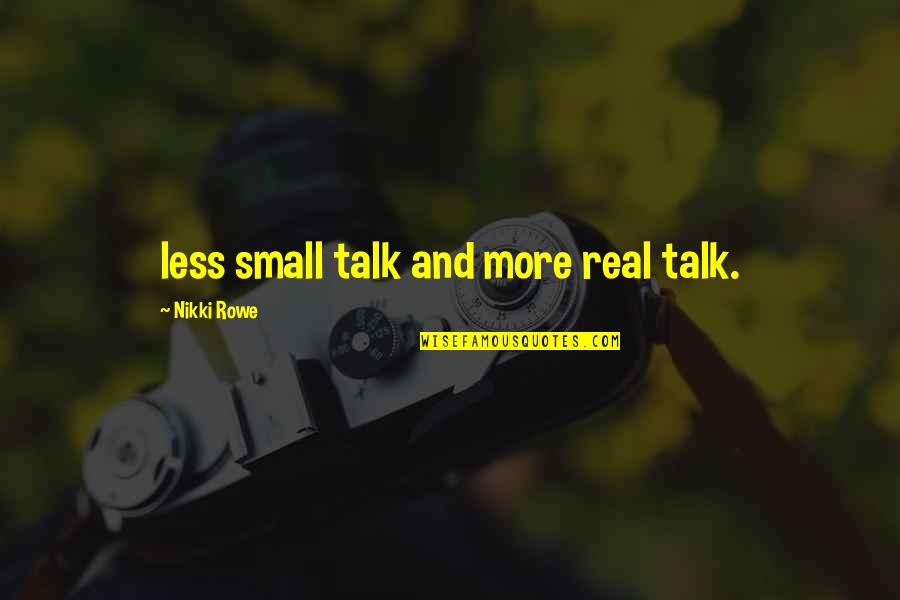 Real Life Talk Quotes By Nikki Rowe: less small talk and more real talk.