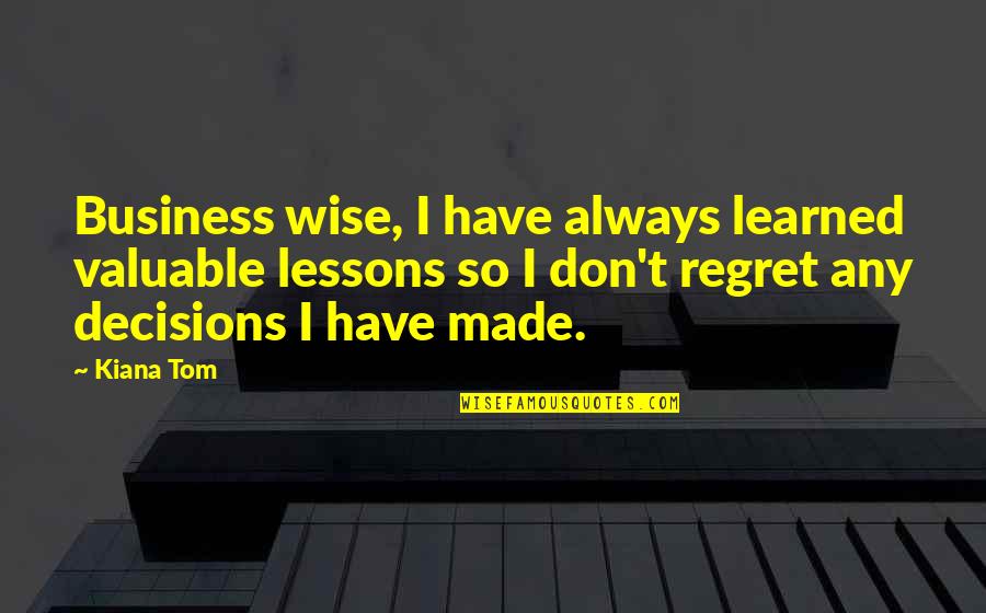 Real Life Wisdom Daily Quotes By Kiana Tom: Business wise, I have always learned valuable lessons
