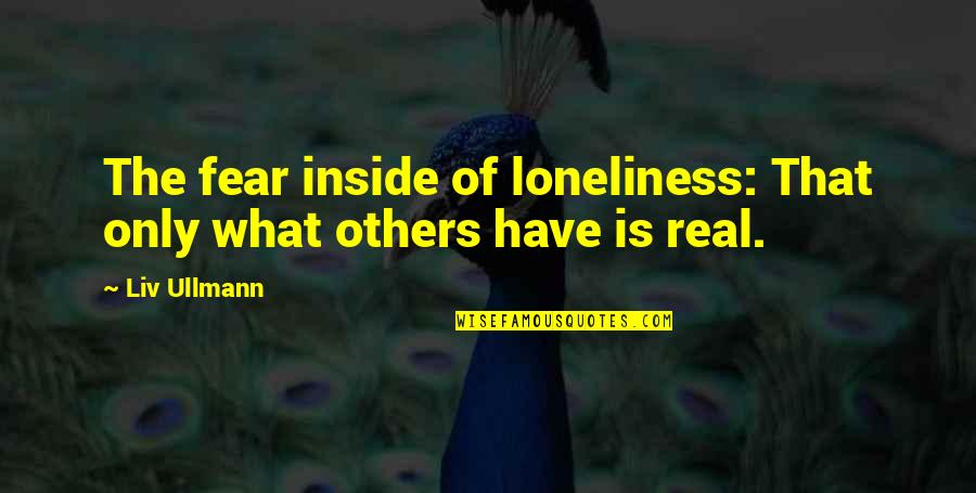 Real Loneliness Quotes By Liv Ullmann: The fear inside of loneliness: That only what